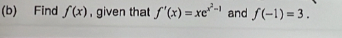 Find f(x) , given that f'(x)=xe^(x^2)-1 and f(-1)=3.