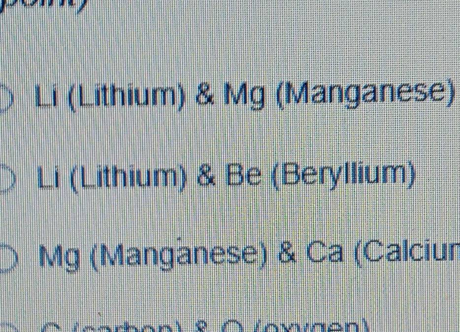 Li (Lithium) & Mg (Manganese) 
frac  i (Lithium) & Be (Beryllium) 
Mg (Manganese) & Ca (Calciur 
É''' lownent