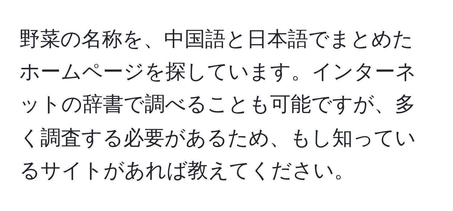 野菜の名称を、中国語と日本語でまとめたホームページを探しています。インターネットの辞書で調べることも可能ですが、多く調査する必要があるため、もし知っているサイトがあれば教えてください。