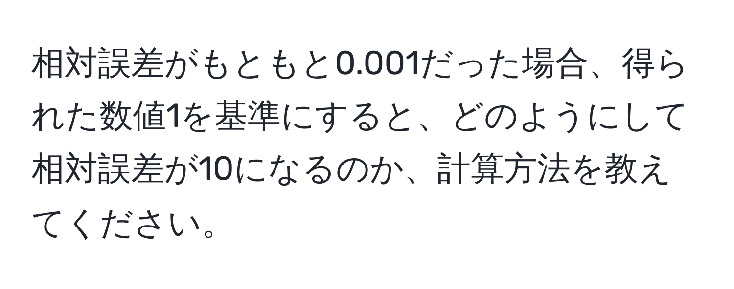 相対誤差がもともと0.001だった場合、得られた数値1を基準にすると、どのようにして相対誤差が10になるのか、計算方法を教えてください。