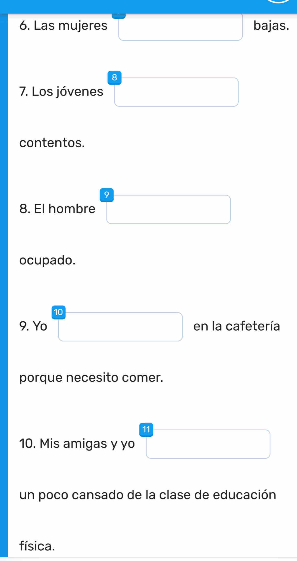 Las mujeres bajas. 
8 
7. Los jóvenes 
contentos. 
9 
8. El hombre 
ocupado. 
10 
9. Yo en la cafetería 
porque necesito comer. 
11 
10. Mis amigas y yo 
un poco cansado de la clase de educación 
física.