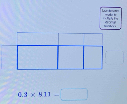 Use the area 
model to 
multiply the 
decimal 
numbers
0.3* 8.11=□