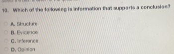 Which of the following is information that supports a conclusion?
A. Structure
B. Evidence
C. Inference
D. Opinion