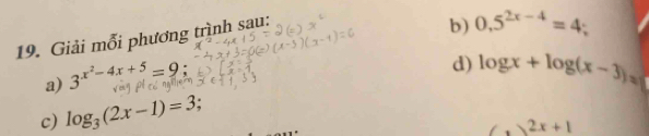 Giải mỗi phương trình sau: 
b) 0,5^(2x-4)=4
a) 3^(x^2)-4x+5=9
d) log x+log (x-3)=
c) log _3(2x-1)=3.
(,)2x+1