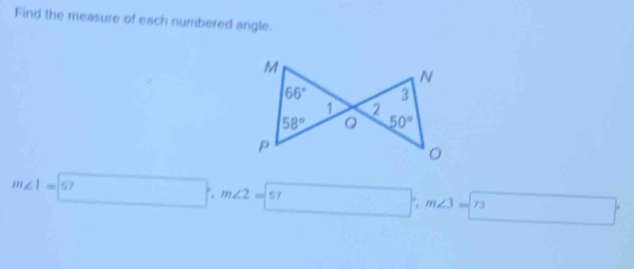 Find the measure of each numbered angle.
M
N
66°
3
1 2
58°
50°
P
m∠ 1=□ (57)°, m∠ 2=boxed 57 □°, m∠ 3=73 □  ∴ △ ADC=∠ BCD