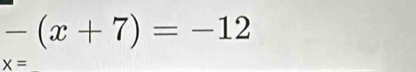 -(x+7)=-12
x=