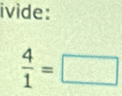 ivide:
 4/1 =□