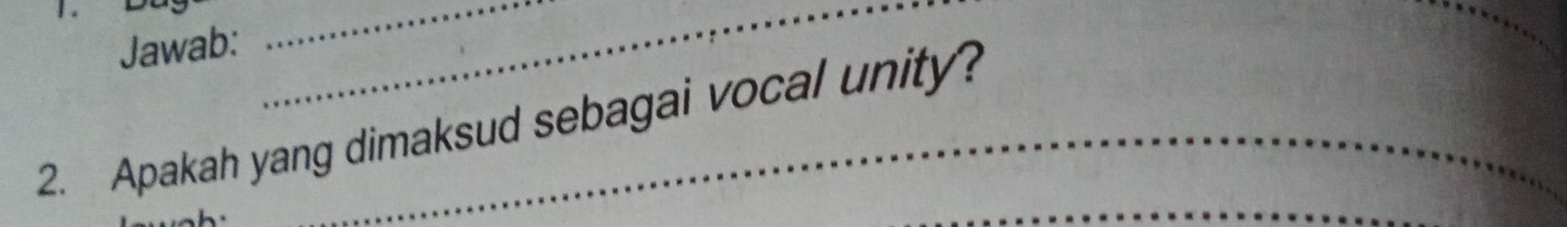 Jawab: 
__ 
_ 
2. Apakah yang dimaksud sebagai vocal unity? 
_