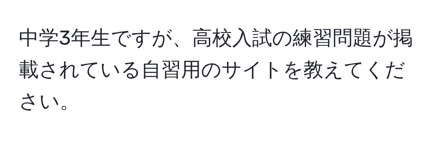 中学3年生ですが、高校入試の練習問題が掲載されている自習用のサイトを教えてください。