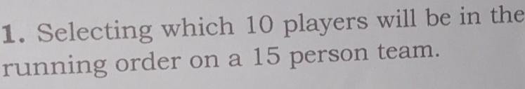 Selecting which 10 players will be in the 
running order on a 15 person team.