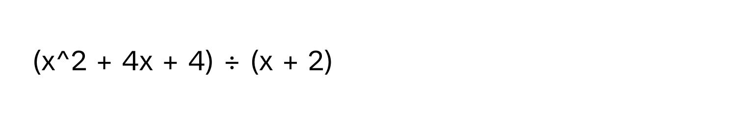 (x^2 + 4x + 4) ÷ (x + 2)