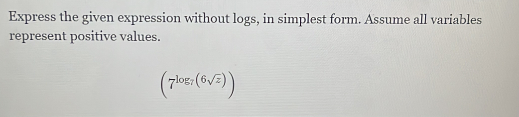 Express the given expression without logs, in simplest form. Assume all variables 
represent positive values.
(7^(log _7)(6sqrt(z)))