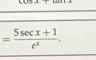 11 :
= (5sec x+1)/e^x .