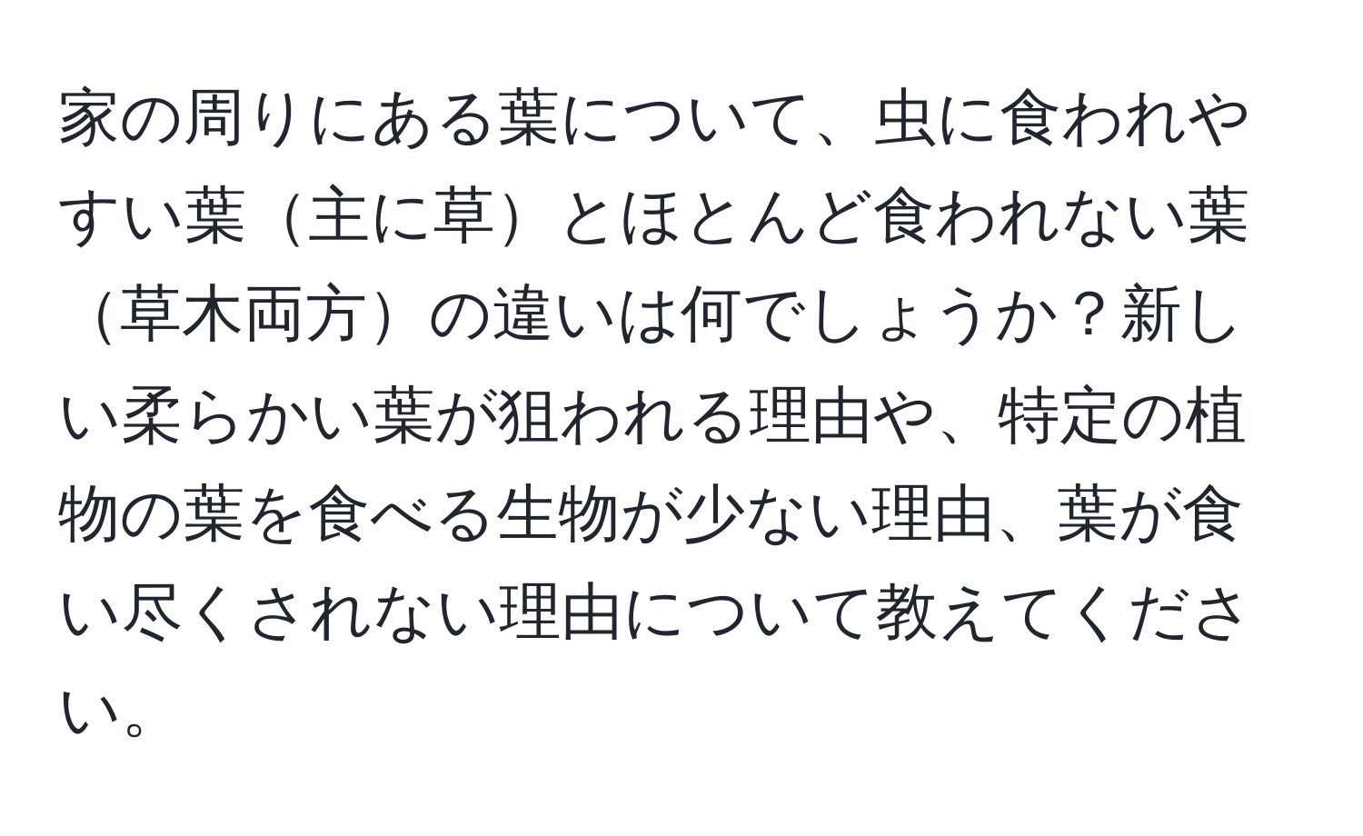 家の周りにある葉について、虫に食われやすい葉主に草とほとんど食われない葉草木両方の違いは何でしょうか？新しい柔らかい葉が狙われる理由や、特定の植物の葉を食べる生物が少ない理由、葉が食い尽くされない理由について教えてください。