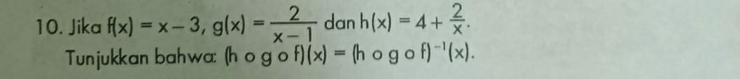 Jika f(x)=x-3, g(x)= 2/x-1  dan h(x)=4+ 2/x . 
Tunjukkan bahwa: (h o g o f)(x)=(h O gcirc f)^-1(x).