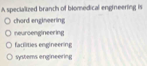 A specialized branch of biomedical engineering is
chord engineering
neuroengineering
facilities engineering
systems engineering