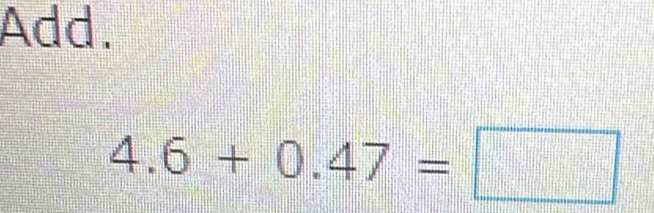 Add.
4.6+0.47=□