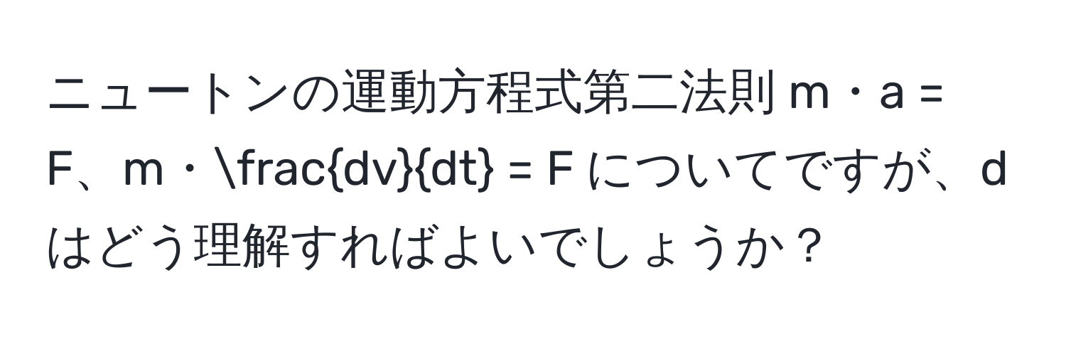 ニュートンの運動方程式第二法則 m・a = F、m・ dv/dt  = F についてですが、d はどう理解すればよいでしょうか？