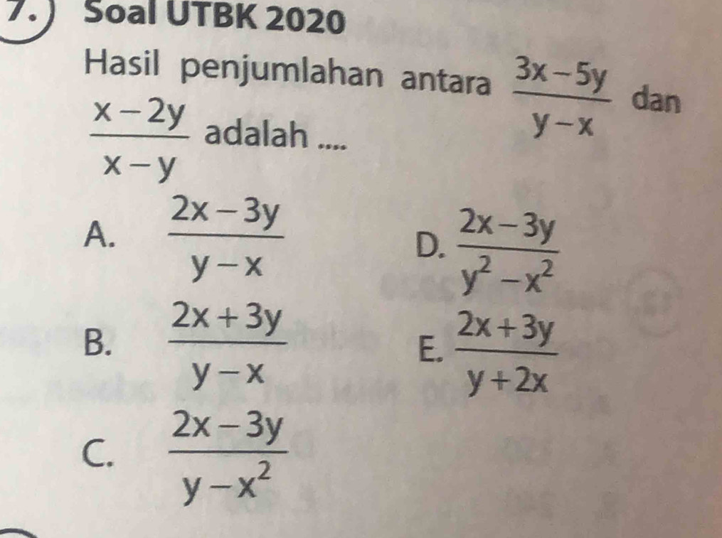 ) Soal UTBK 2020
Hasil penjumlahan antara  (3x-5y)/y-x  dan
 (x-2y)/x-y  adalah ....
A.  (2x-3y)/y-x 
D.  (2x-3y)/y^2-x^2 
B.  (2x+3y)/y-x   (2x+3y)/y+2x 
E.
C.  (2x-3y)/y-x^2 