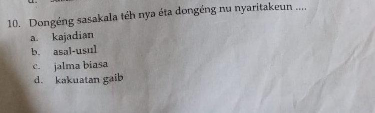 Dongéng sasakala téh nya éta dongéng nu nyaritakeun ....
a. kajadian
b. asal-usul
c. jalma biasa
d. kakuatan gaib