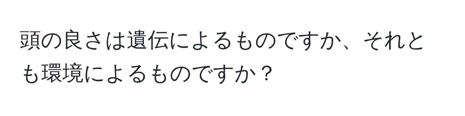 頭の良さは遺伝によるものですか、それとも環境によるものですか？