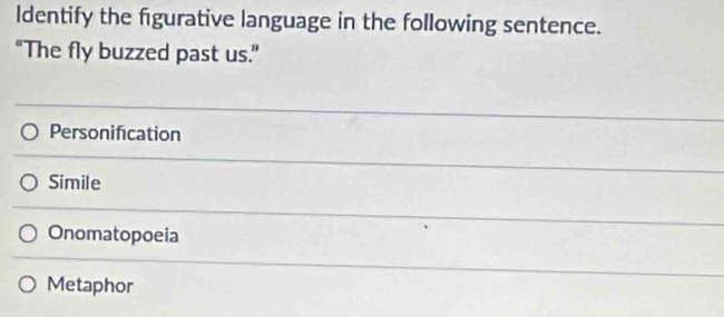 ldentify the figurative language in the following sentence.
“The fly buzzed past us.”
Personification
Simile
Onomatopoeia
Metaphor