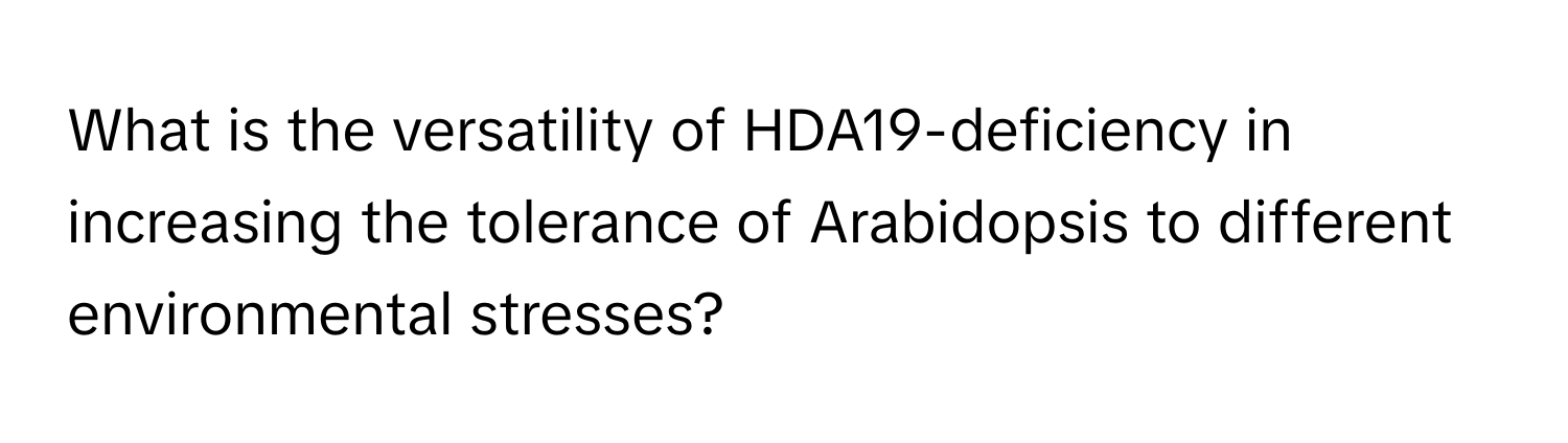 What is the versatility of HDA19-deficiency in increasing the tolerance of Arabidopsis to different environmental stresses?