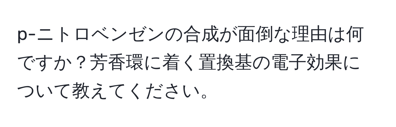 p-ニトロベンゼンの合成が面倒な理由は何ですか？芳香環に着く置換基の電子効果について教えてください。