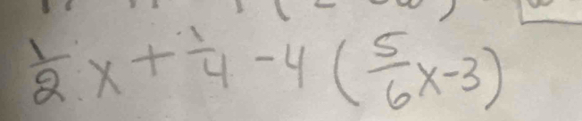  1/2 x+ 1/4 -4( 5/6 x-3)