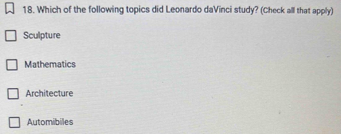 Which of the following topics did Leonardo daVinci study? (Check all that apply)
Sculpture
Mathematics
Architecture
Automibiles