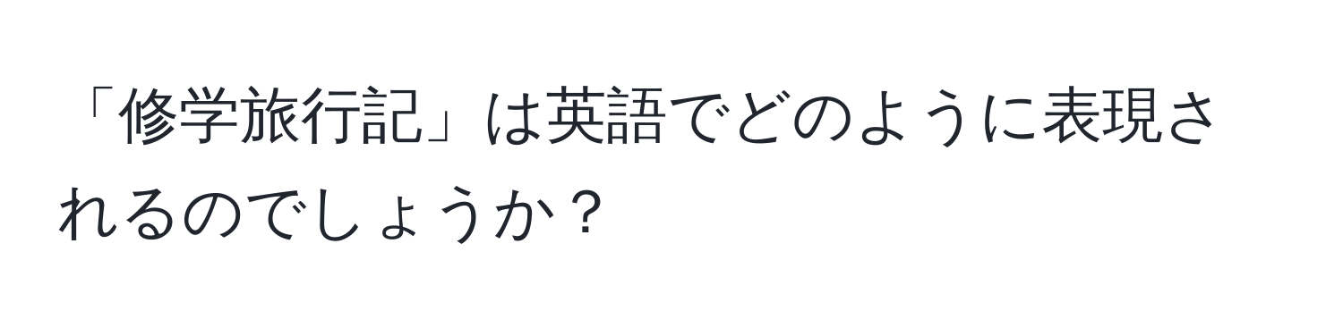 「修学旅行記」は英語でどのように表現されるのでしょうか？