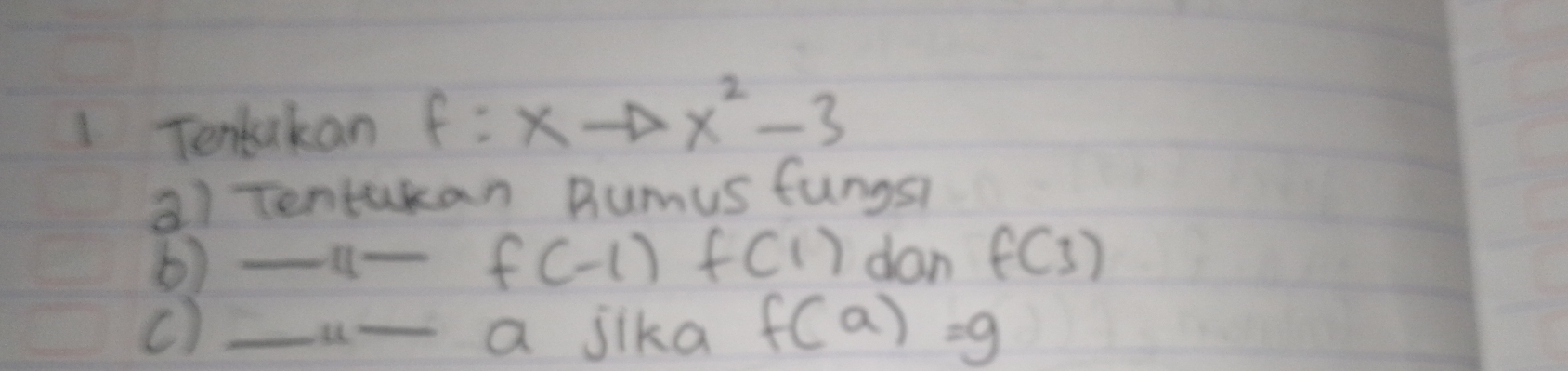 Tenbakan f:xto x^2-3
a) Tentakan Bumus fungsh 
6) _ []- _ f(-1) f(1) don f(3)
c) _ -u- a jika f(a)=g