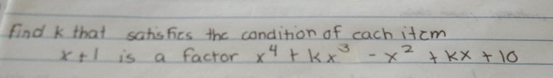 find k that satisfies the condition of cach itcm
x+1 is a factor x^4+kx^3-x^2+kx+10