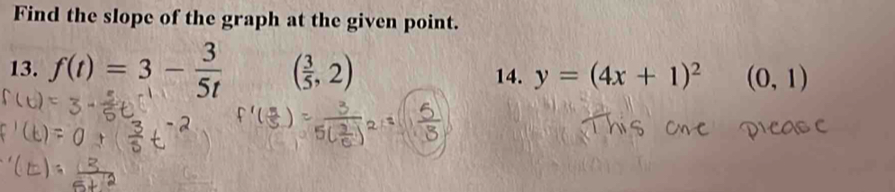 Find the slope of the graph at the given point. 
13. f(t)=3- 3/5t  ( 3/5 ,2) 14. y=(4x+1)^2 (0,1)