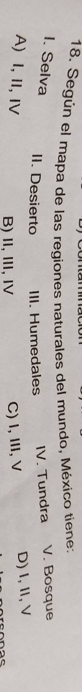 Según el mapa de las regiones naturales del mundo, México tiene:
I. Selva V. Bosque
II. Desierto III. Humedales
IV. Tundra
A) I, ⅡI, Ⅳ C) I, III, V
D) I, II,V
B) I, Ⅲ,Ⅳ