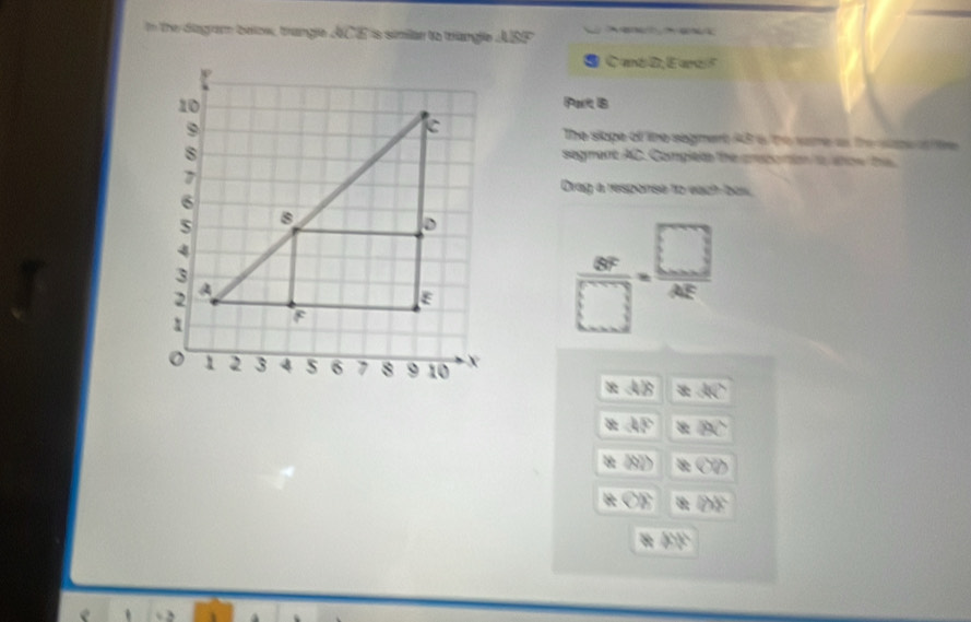 In the diagra below, trangle CE is similan to trangle 430° a a
C anó D, E ard F 
PB 
The slope of the sigmer AB i the sume as the wape o fe 
segment AC. Complete the crstonon o atow te 
Drag a resporse to each bas.
 8x/□  -frac □ 4□ 
40
x:45 b BC
beginvmatrix endvmatrix ,(2) *(x) 
KOA 3x
ayh