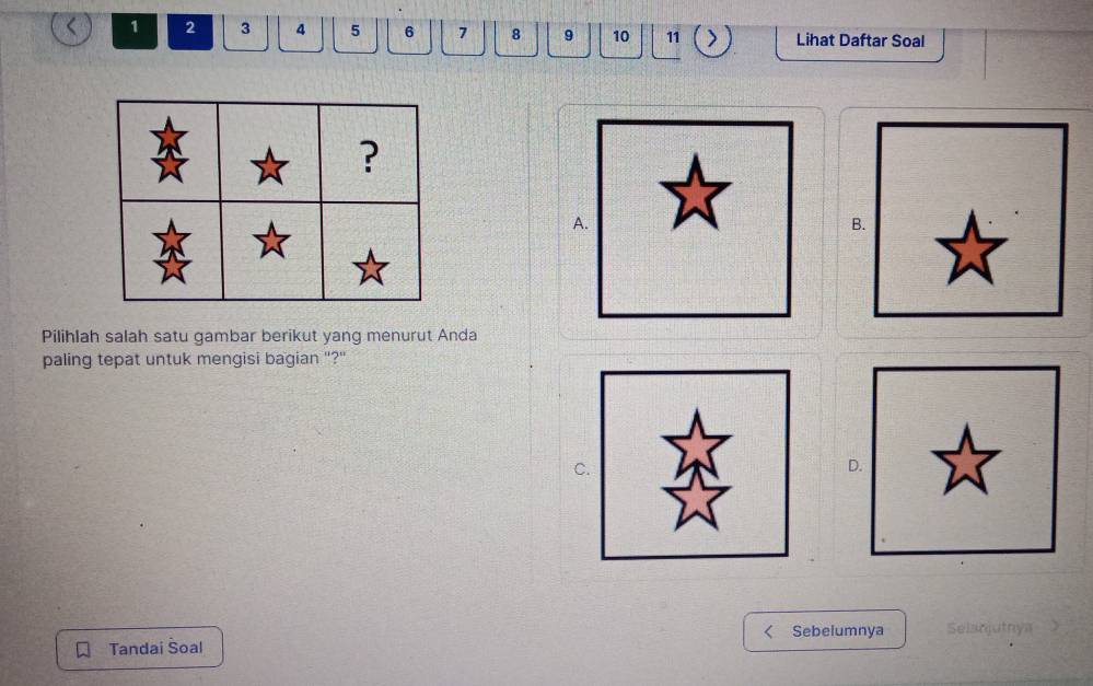 1 2 3 4 5 6 7 8 9 10 11 Lihat Daftar Soal
A.
B.
Pilihlah salah satu gambar berikut yang menurut Anda
paling tepat untuk mengisi bagian "?"
C.
D.
Sebelumnya Selanjutnys
Tandai Soal