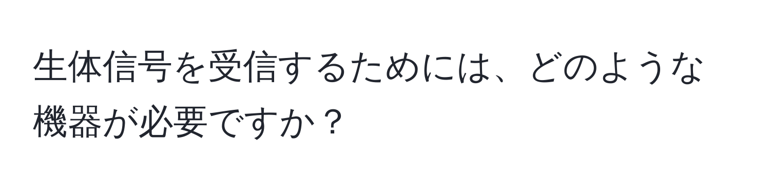 生体信号を受信するためには、どのような機器が必要ですか？