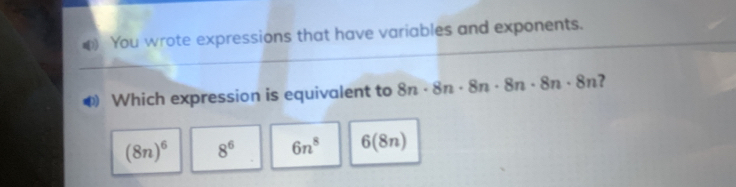 ( You wrote expressions that have variables and exponents.
Which expression is equivalent to 8n· 8n· 8n· 8n· 8n· 8n ?
(8n)^6 8^6 6n^8 6(8n)