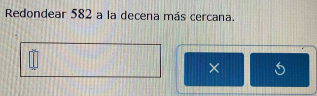 Redondear 582 a la decena más cercana. 
×