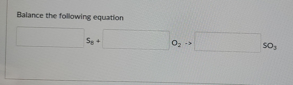 Balance the following equation
□ S_8+□ O_2 1 □ sO_3