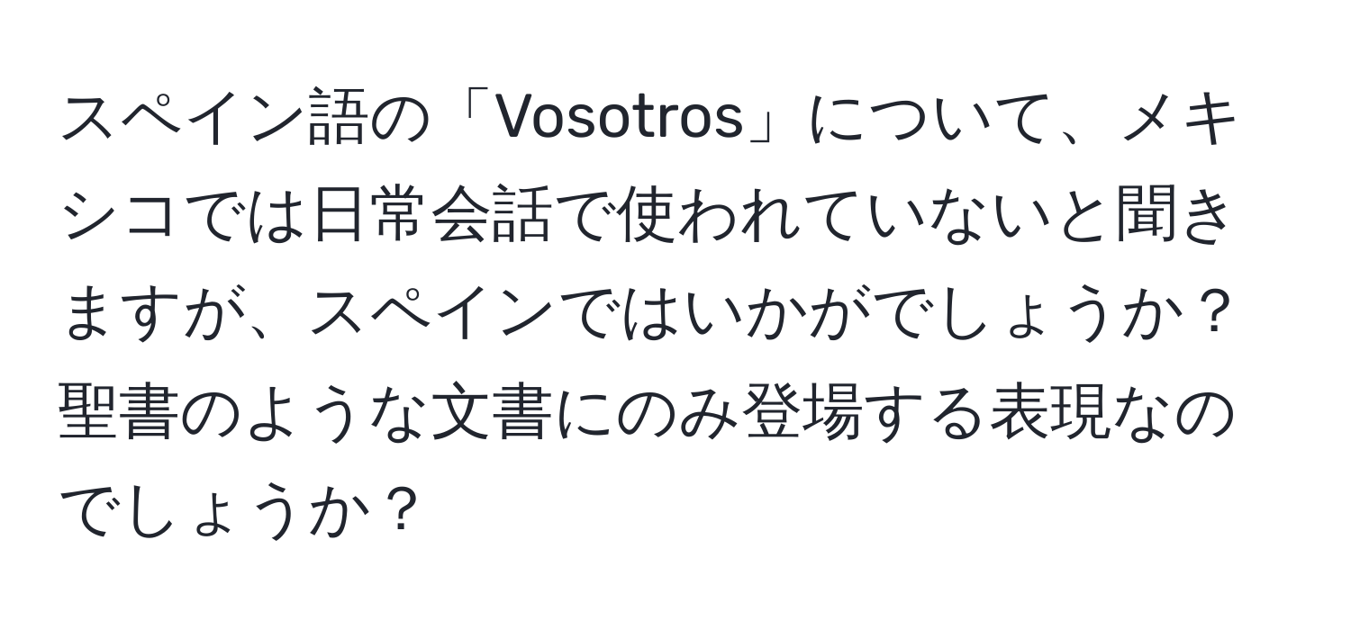 スペイン語の「Vosotros」について、メキシコでは日常会話で使われていないと聞きますが、スペインではいかがでしょうか？聖書のような文書にのみ登場する表現なのでしょうか？