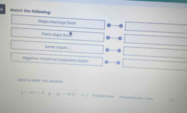 Match the following:
Slope-intercept form
Point-slope form
Same slopes
Negative reciprocal (opposite) slopes
ORAG & GROP THE ANSIVER
y=mx+by-y_1=m(x-x_1) Parallel lines Perpendicular lines