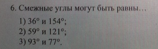 Смежные углы мoгут быть равны. . .
1) 36° 154°
2) 59° M 121° 1
3) 93° 77°.