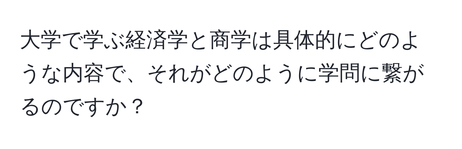 大学で学ぶ経済学と商学は具体的にどのような内容で、それがどのように学問に繋がるのですか？