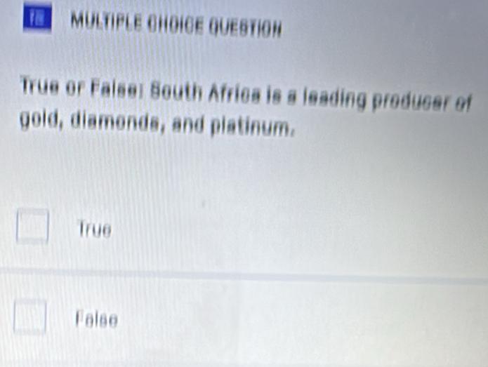 QUESTIOn
True or False: South Africa is a leading producer of
gold, diamonds, and platinum.
True
False