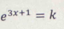 e^(3x+1)=k