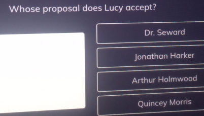 Whose proposal does Lucy accept?
Dr. Seward
Jonathan Harker
Arthur Holmwood
Quincey Morris