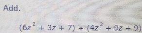 Add.
(6z^2+3z+7)+(4z^2+9z+9)