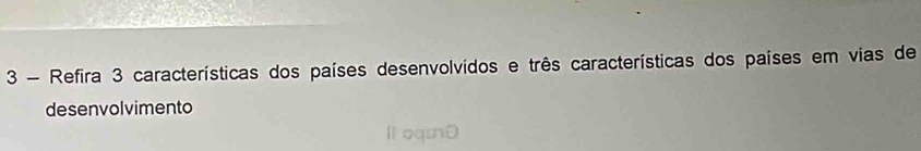 Refira 3 características dos países desenvolvidos e três características dos países em vias de 
desenvolvimento